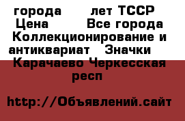 1.1) города : 40 лет ТССР › Цена ­ 89 - Все города Коллекционирование и антиквариат » Значки   . Карачаево-Черкесская респ.